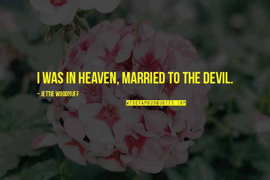I Was Married Quotes By Jettie Woodruff: I was in heaven, married to the devil.
