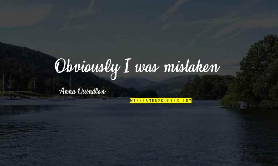 I Was Mistaken Quotes By Anna Quindlen: Obviously I was mistaken.