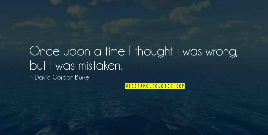 I Was Mistaken Quotes By David Gordon Burke: Once upon a time I thought I was