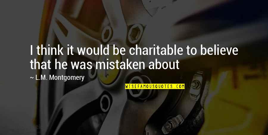 I Was Mistaken Quotes By L.M. Montgomery: I think it would be charitable to believe