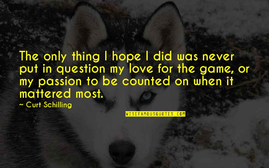 I Was Never In Love Quotes By Curt Schilling: The only thing I hope I did was I Was Never In Love Quotes By Curt Schilling: The only thing I hope I did was