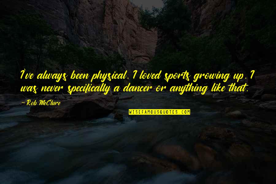 I Was Never Loved Quotes By Rob McClure: I've always been physical. I loved sports growing I Was Never Loved Quotes By Rob McClure: I've always been physical. I loved sports growing