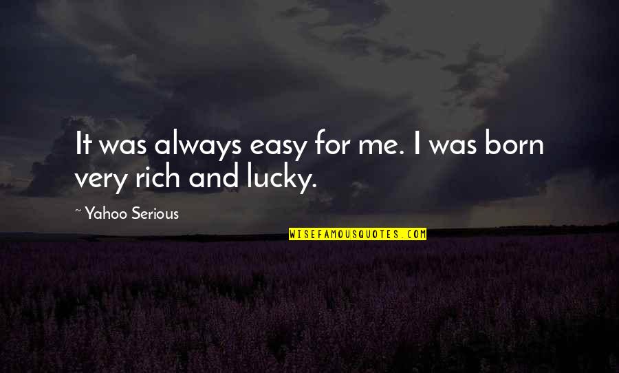 I Was Not Born Rich Quotes By Yahoo Serious: It was always easy for me. I was I Was Not Born Rich Quotes By Yahoo Serious: It was always easy for me. I was