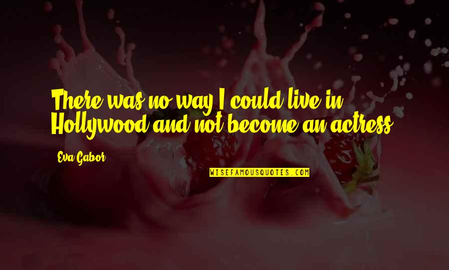 I Was Not There Quotes By Eva Gabor: There was no way I could live in