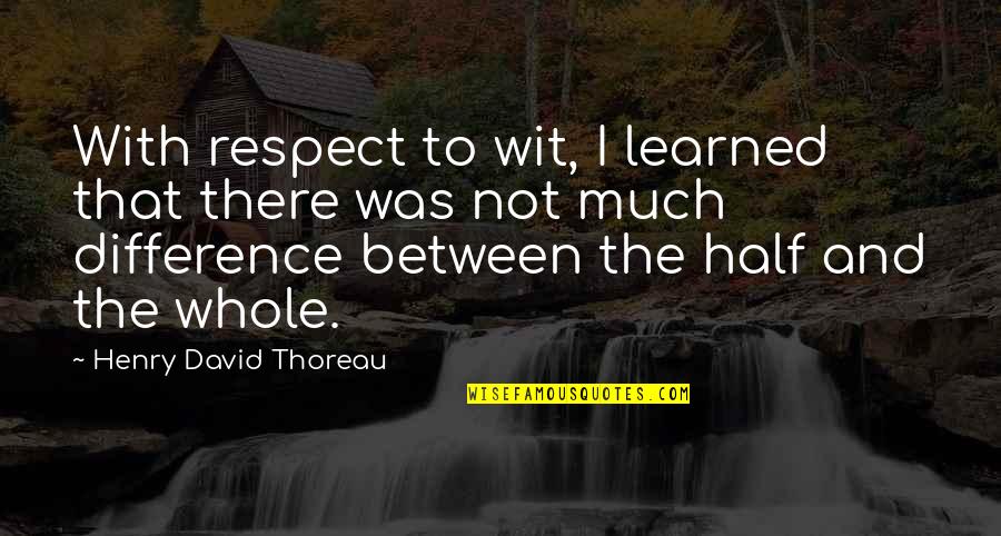 I Was Not There Quotes By Henry David Thoreau: With respect to wit, I learned that there