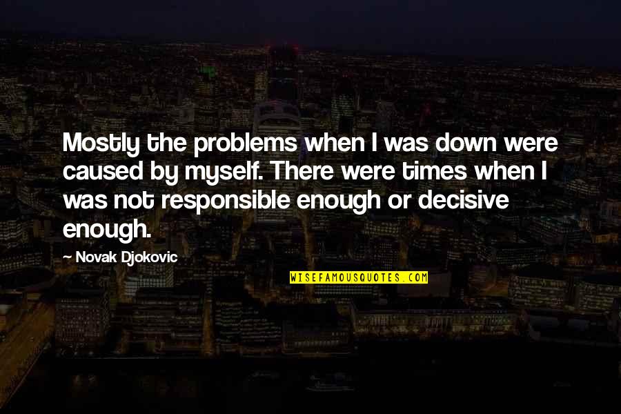 I Was Not There Quotes By Novak Djokovic: Mostly the problems when I was down were