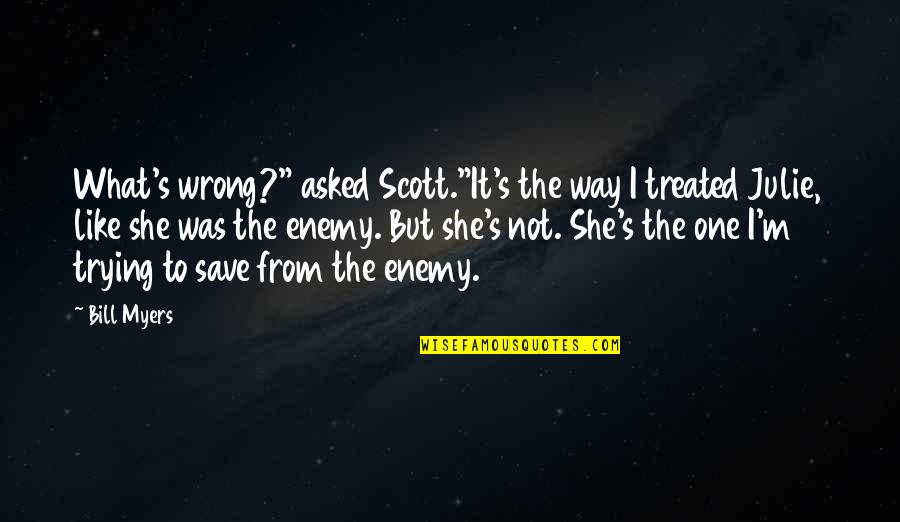 I Was Not Wrong Quotes By Bill Myers: What's wrong?" asked Scott."It's the way I treated