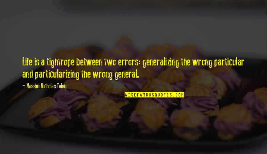 I Was Not Wrong Quotes By Nassim Nicholas Taleb: Life is a tightrope between two errors: generalizing