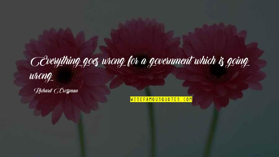 I Was Not Wrong Quotes By Richard Crossman: Everything goes wrong for a government which is