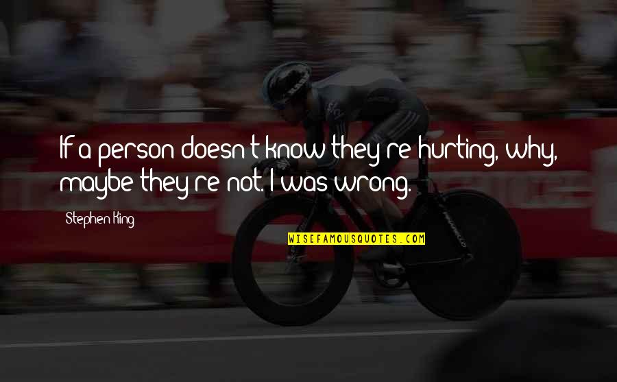 I Was Not Wrong Quotes By Stephen King: If a person doesn't know they're hurting, why,