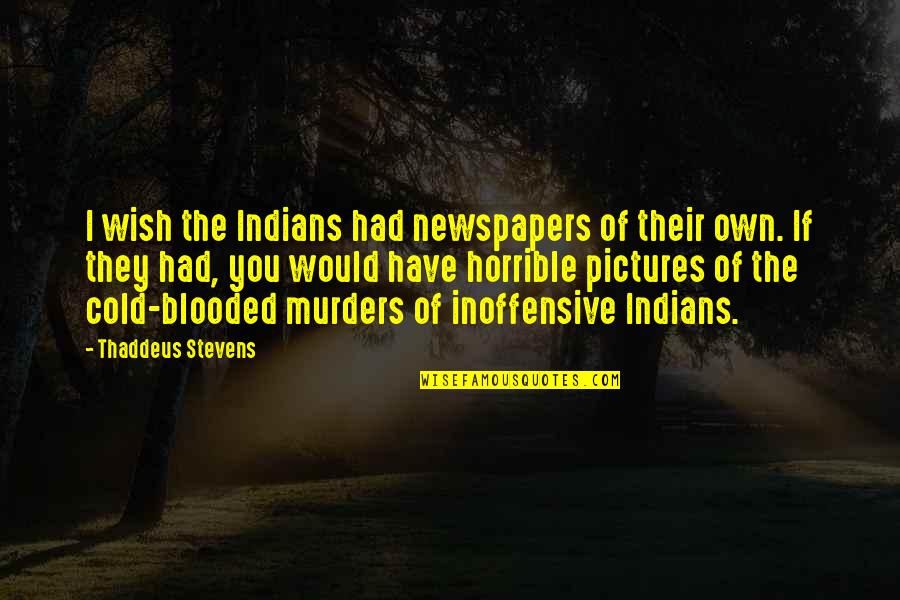 I Was Once Told Quote Quotes By Thaddeus Stevens: I wish the Indians had newspapers of their