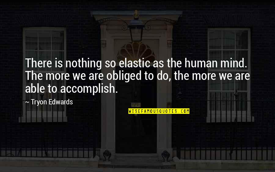 I Was Once Told Quote Quotes By Tryon Edwards: There is nothing so elastic as the human