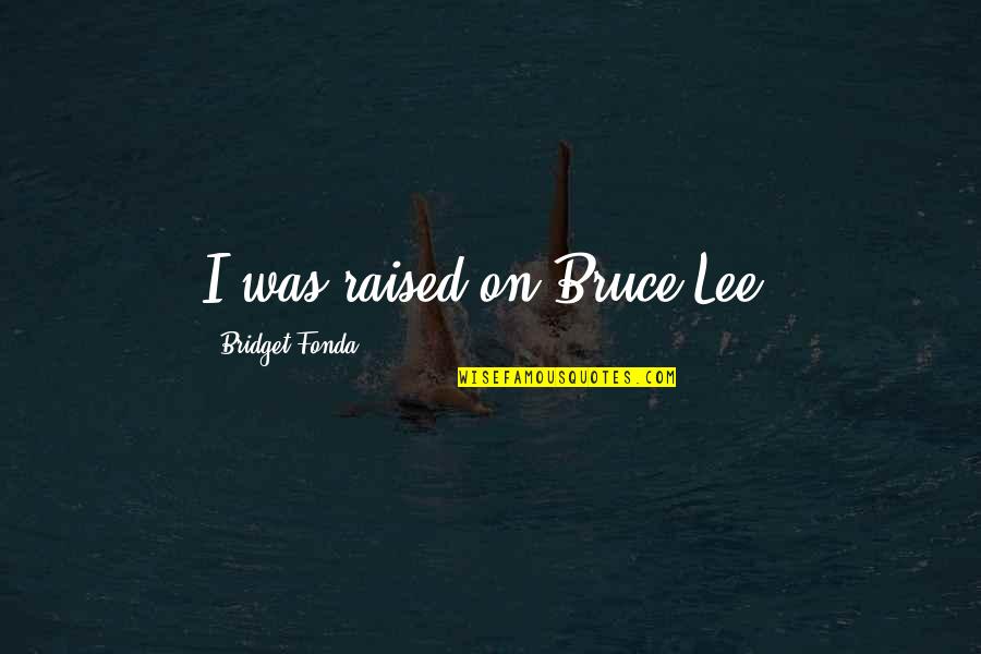 I Was Raised Quotes By Bridget Fonda: I was raised on Bruce Lee.
