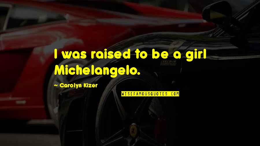 I Was Raised Quotes By Carolyn Kizer: I was raised to be a girl Michelangelo.