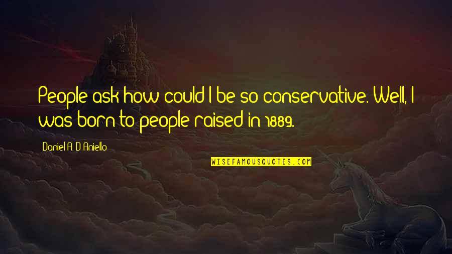 I Was Raised Quotes By Daniel A. D'Aniello: People ask how could I be so conservative.