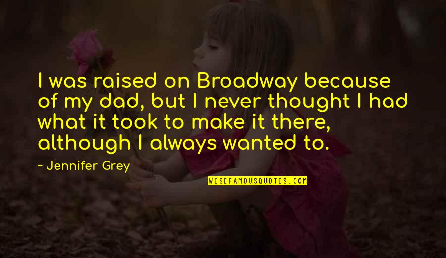 I Was Raised Quotes By Jennifer Grey: I was raised on Broadway because of my