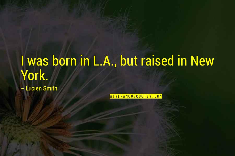 I Was Raised Quotes By Lucien Smith: I was born in L.A., but raised in