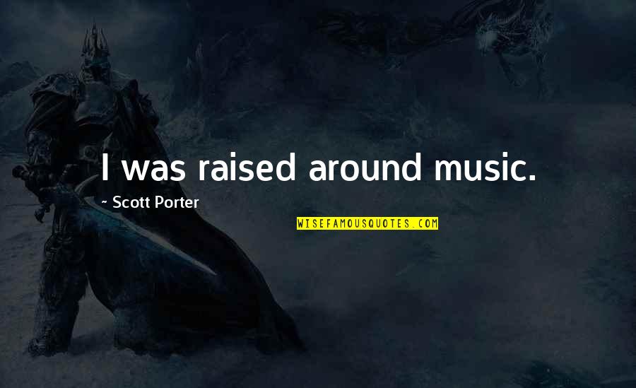 I Was Raised Quotes By Scott Porter: I was raised around music.