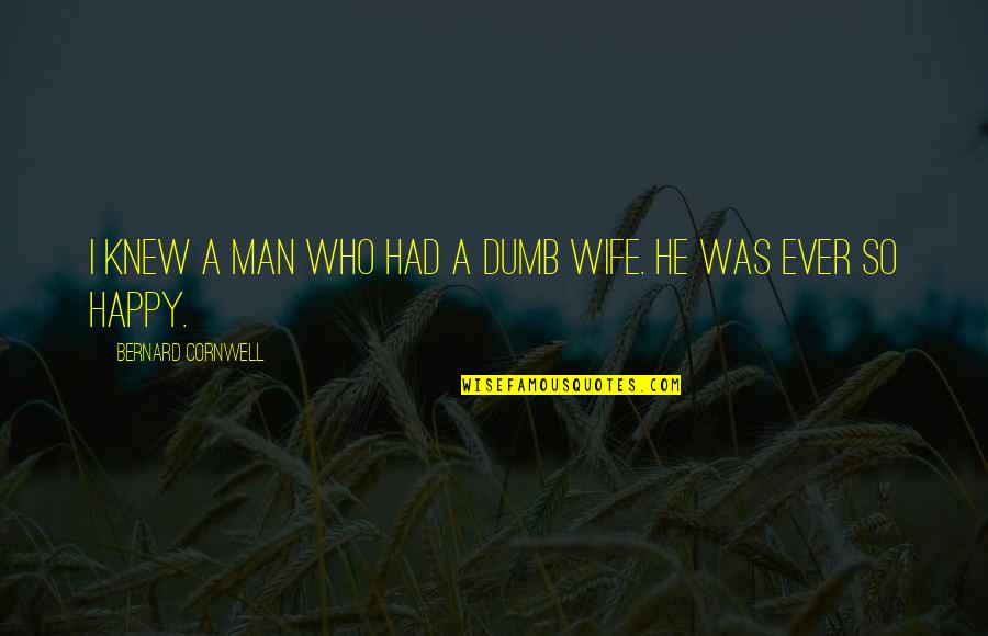I Was So Happy Quotes By Bernard Cornwell: I knew a man who had a dumb