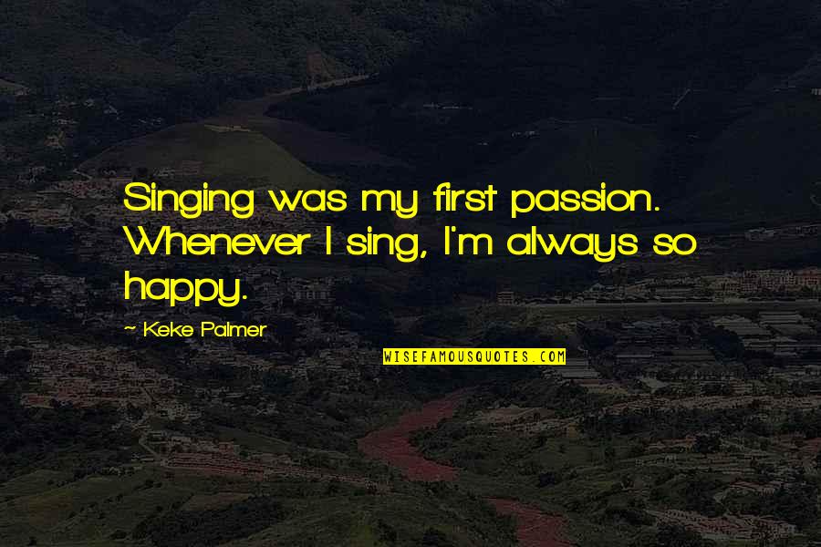 I Was So Happy Quotes By Keke Palmer: Singing was my first passion. Whenever I sing,