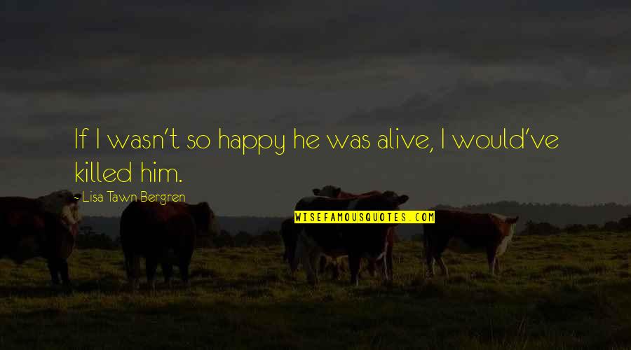 I Was So Happy Quotes By Lisa Tawn Bergren: If I wasn't so happy he was alive,