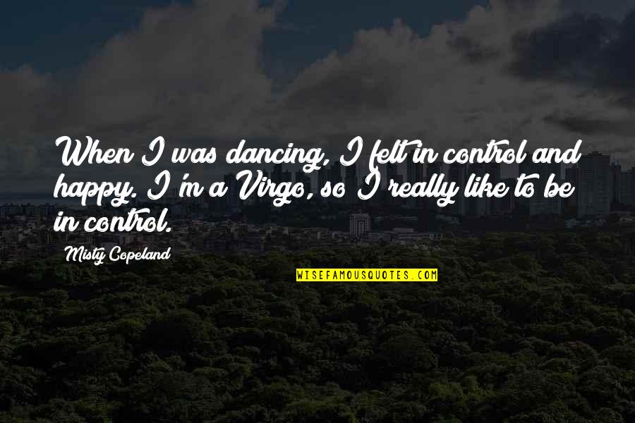 I Was So Happy Quotes By Misty Copeland: When I was dancing, I felt in control