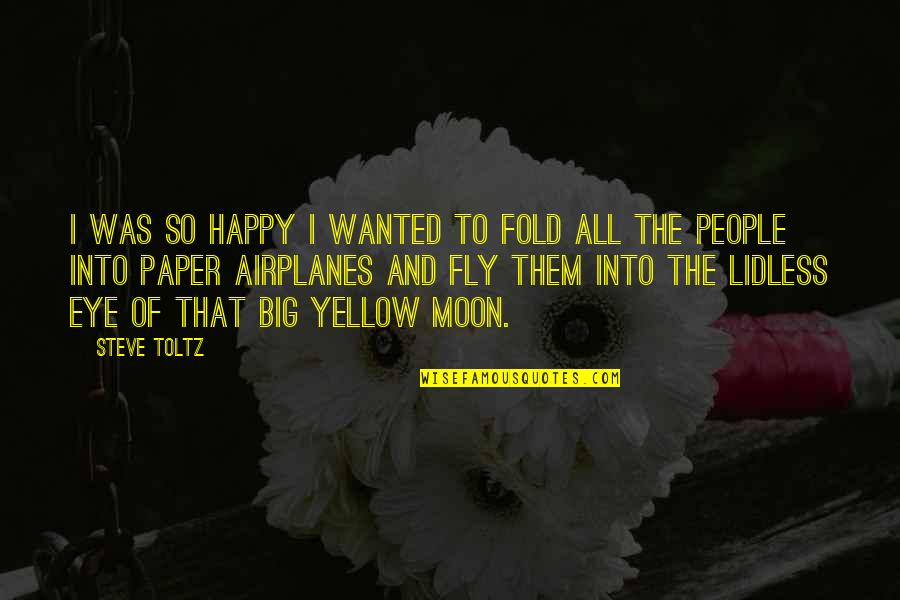 I Was So Happy Quotes By Steve Toltz: I was so happy I wanted to fold