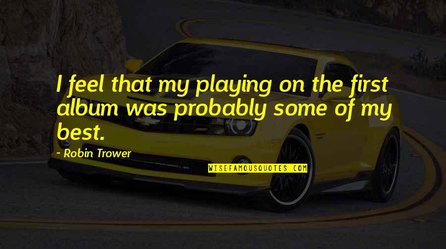 I Was The Best Quotes By Robin Trower: I feel that my playing on the first