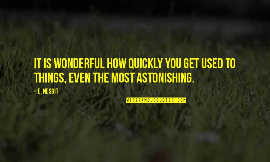 I Was There For You But You Werent Quotes By E. Nesbit: It is wonderful how quickly you get used