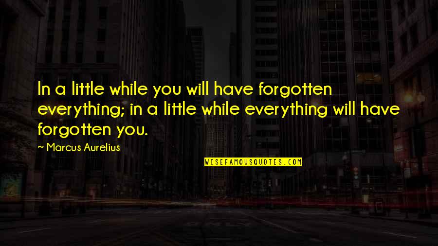 I Was There For You But You Werent Quotes By Marcus Aurelius: In a little while you will have forgotten I Was There For You But You Werent Quotes By Marcus Aurelius: In a little while you will have forgotten