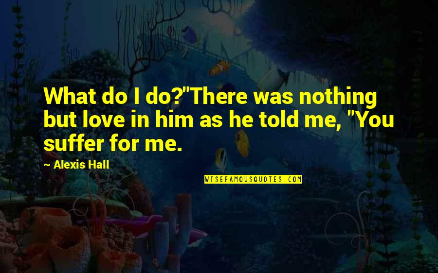 I Was There For You Quotes By Alexis Hall: What do I do?"There was nothing but love
