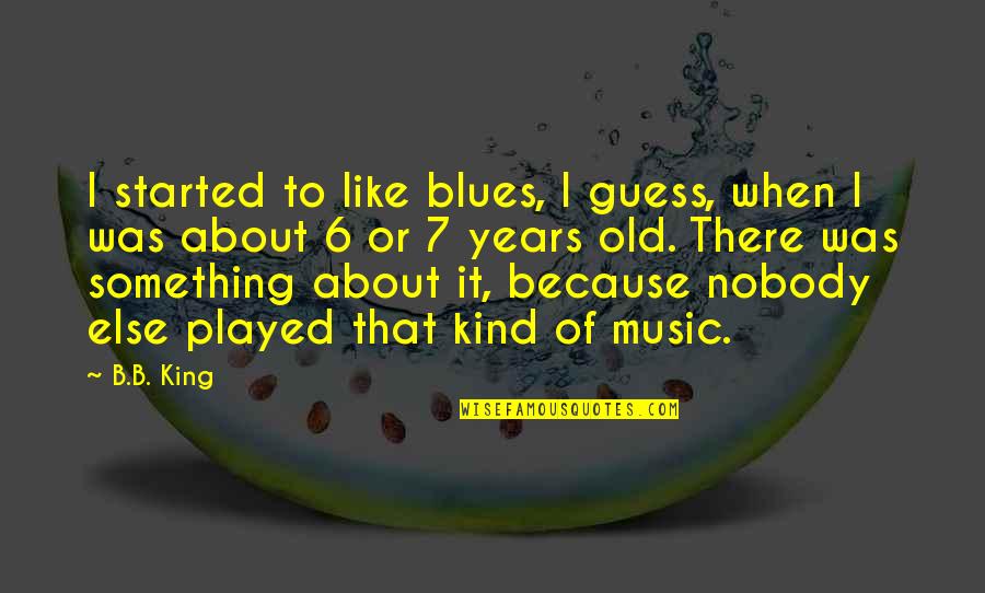 I Was There When Nobody Else Was Quotes By B.B. King: I started to like blues, I guess, when I Was There When Nobody Else Was Quotes By B.B. King: I started to like blues, I guess, when