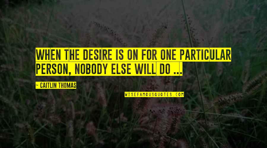 I Was There When Nobody Else Was Quotes By Caitlin Thomas: When the desire is on for one particular