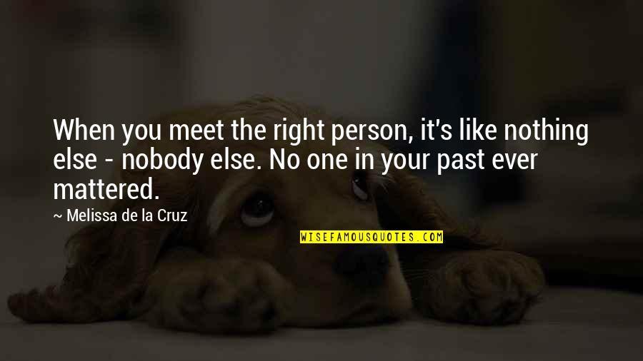 I Was There When Nobody Else Was Quotes By Melissa De La Cruz: When you meet the right person, it's like I Was There When Nobody Else Was Quotes By Melissa De La Cruz: When you meet the right person, it's like