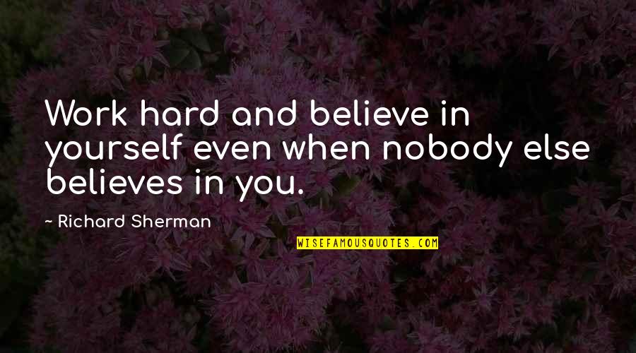 I Was There When Nobody Else Was Quotes By Richard Sherman: Work hard and believe in yourself even when I Was There When Nobody Else Was Quotes By Richard Sherman: Work hard and believe in yourself even when
