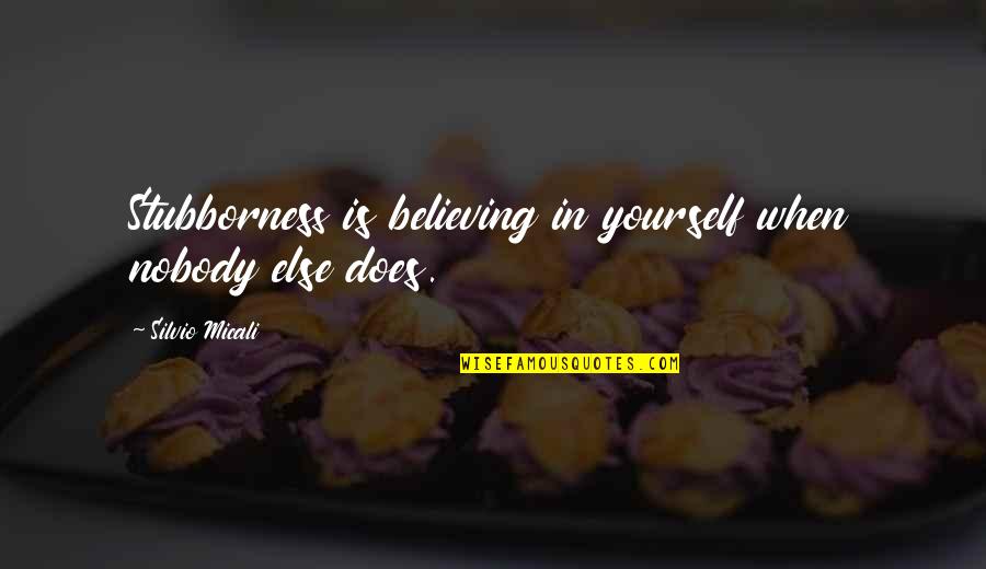 I Was There When Nobody Else Was Quotes By Silvio Micali: Stubborness is believing in yourself when nobody else I Was There When Nobody Else Was Quotes By Silvio Micali: Stubborness is believing in yourself when nobody else