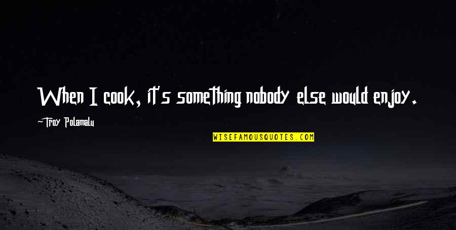 I Was There When Nobody Else Was Quotes By Troy Polamalu: When I cook, it's something nobody else would I Was There When Nobody Else Was Quotes By Troy Polamalu: When I cook, it's something nobody else would