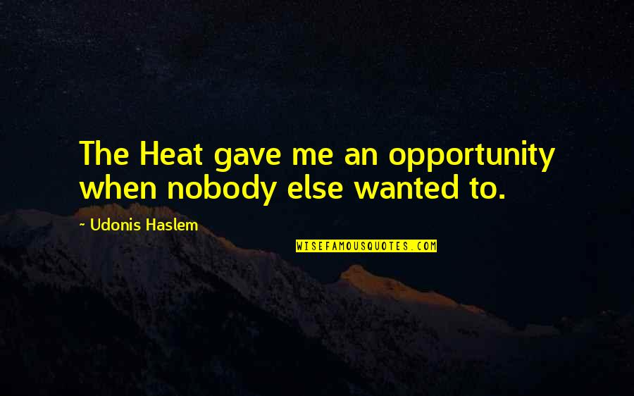 I Was There When Nobody Else Was Quotes By Udonis Haslem: The Heat gave me an opportunity when nobody I Was There When Nobody Else Was Quotes By Udonis Haslem: The Heat gave me an opportunity when nobody