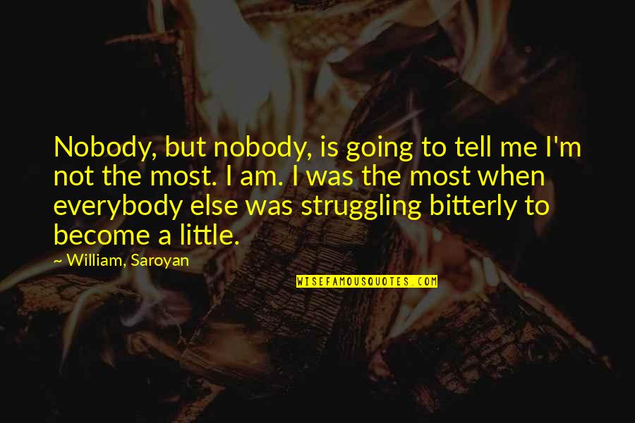 I Was There When Nobody Else Was Quotes By William, Saroyan: Nobody, but nobody, is going to tell me I Was There When Nobody Else Was Quotes By William, Saroyan: Nobody, but nobody, is going to tell me