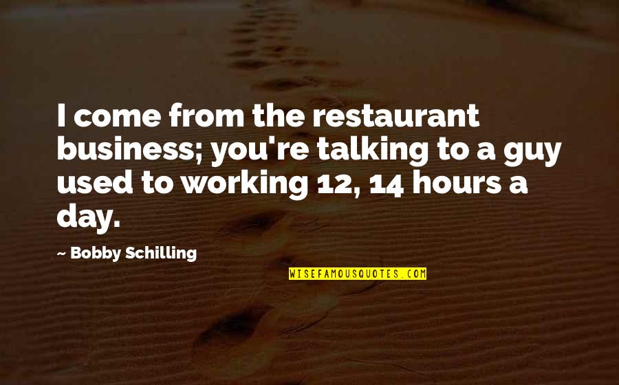 I Was Used By A Guy Quotes By Bobby Schilling: I come from the restaurant business; you're talking