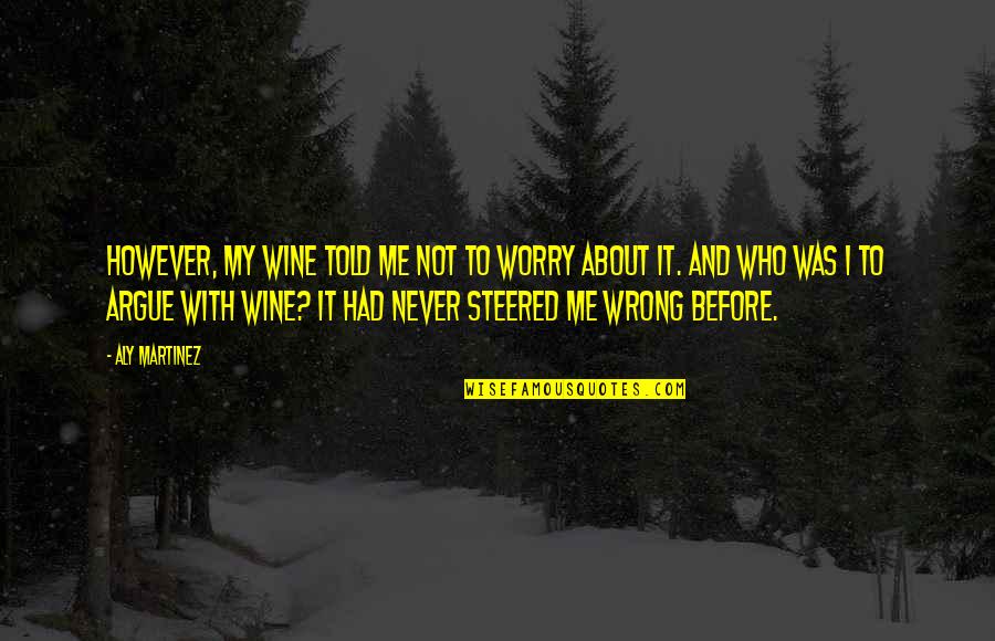I Was Wrong About You Quotes By Aly Martinez: However, my wine told me not to worry