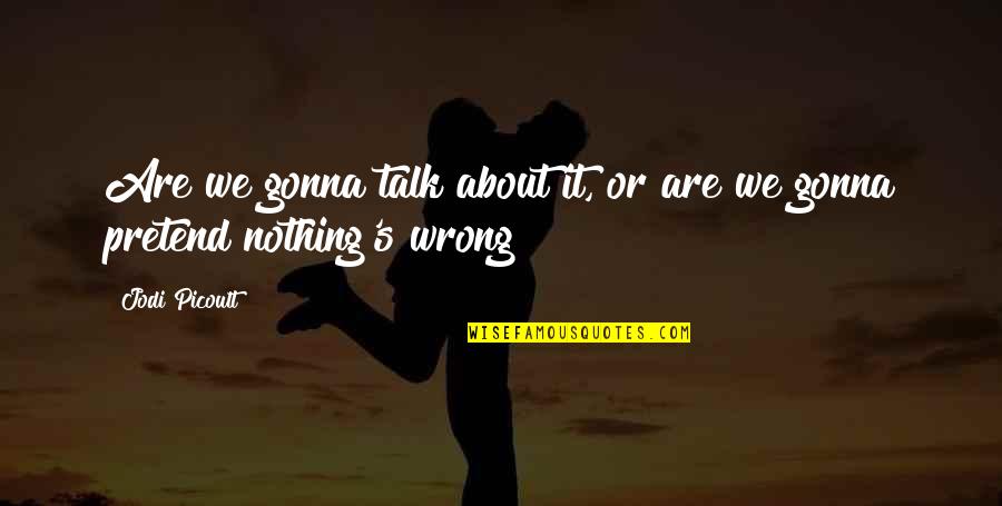 I Was Wrong About You Quotes By Jodi Picoult: Are we gonna talk about it, or are