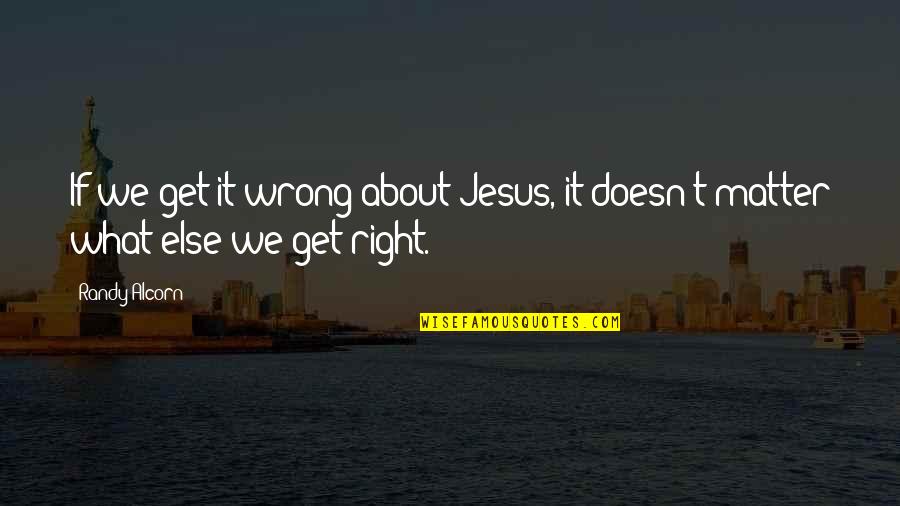 I Was Wrong About You Quotes By Randy Alcorn: If we get it wrong about Jesus, it