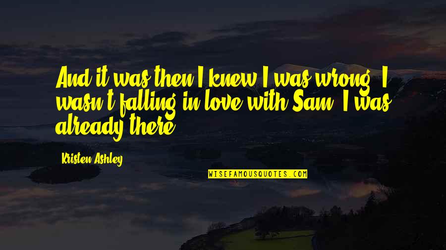 I Was Wrong For Falling In Love Quotes By Kristen Ashley: And it was then I knew I was