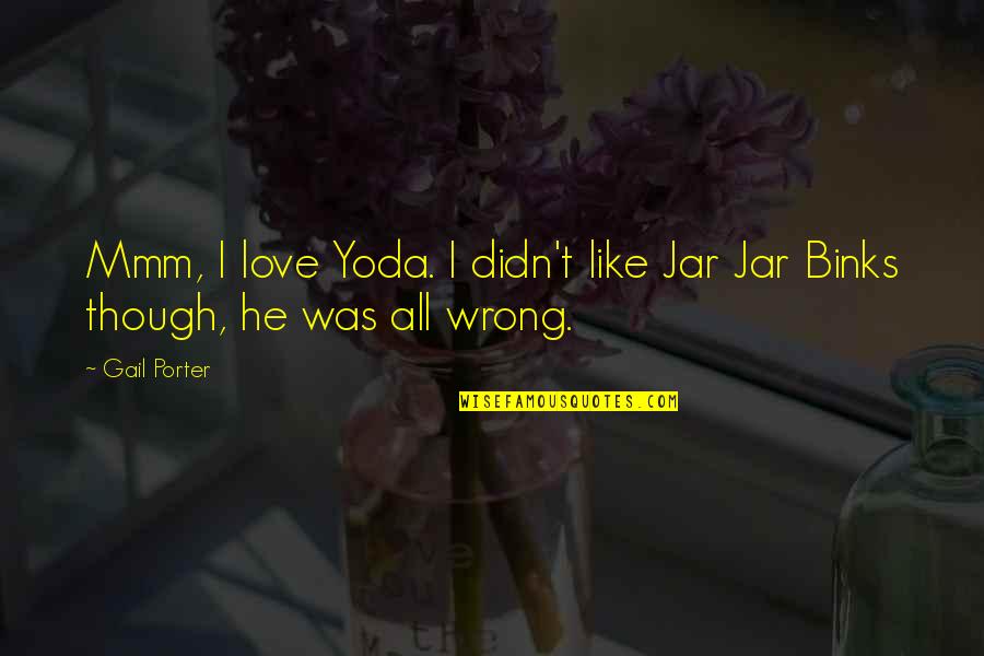 I Was Wrong Quotes By Gail Porter: Mmm, I love Yoda. I didn't like Jar
