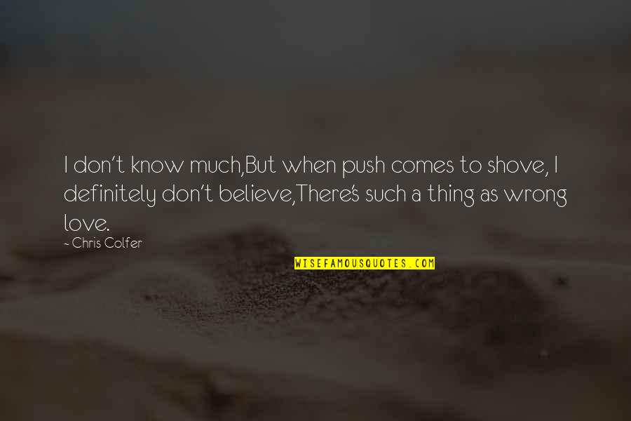 I Was Wrong To Love You Quotes By Chris Colfer: I don't know much,But when push comes to I Was Wrong To Love You Quotes By Chris Colfer: I don't know much,But when push comes to