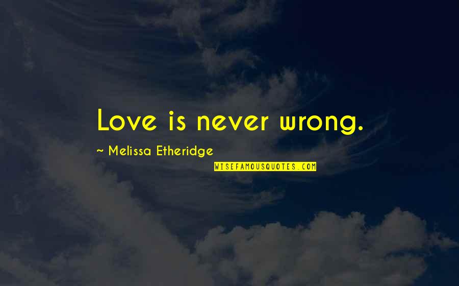 I Was Wrong To Love You Quotes By Melissa Etheridge: Love is never wrong. I Was Wrong To Love You Quotes By Melissa Etheridge: Love is never wrong.