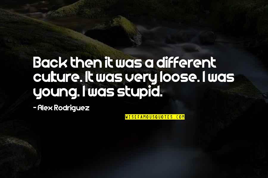 I Was Young And Stupid Quotes By Alex Rodriguez: Back then it was a different culture. It I Was Young And Stupid Quotes By Alex Rodriguez: Back then it was a different culture. It