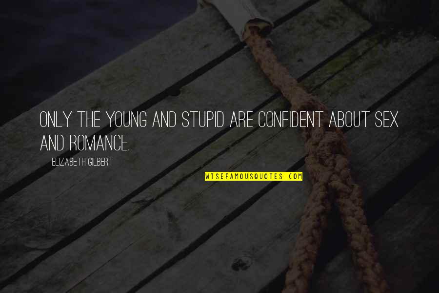 I Was Young And Stupid Quotes By Elizabeth Gilbert: Only the young and stupid are confident about