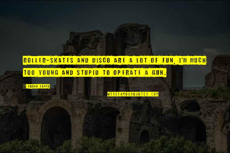 I Was Young And Stupid Quotes By Frank Zappa: Roller-skates and disco are a lot of fun, I Was Young And Stupid Quotes By Frank Zappa: Roller-skates and disco are a lot of fun,